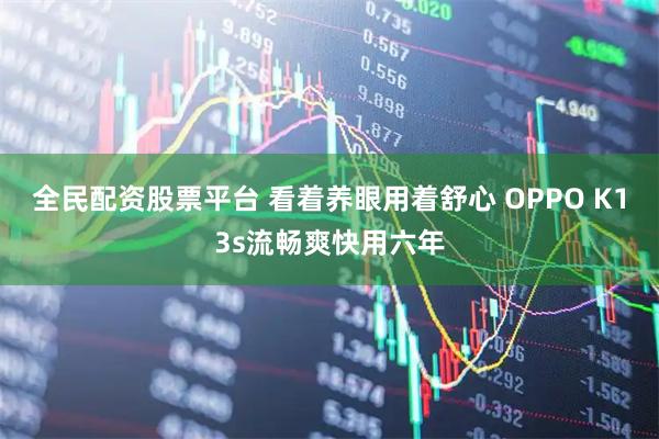 全民配资股票平台 看着养眼用着舒心 OPPO K13s流畅爽快用六年