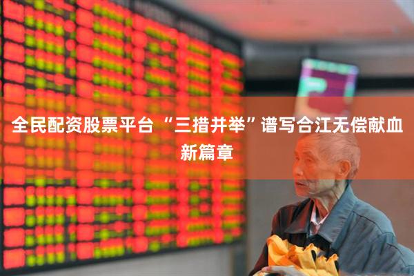 全民配资股票平台 “三措并举”谱写合江无偿献血新篇章