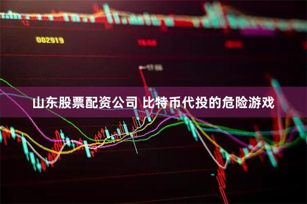山东股票配资公司 比特币代投的危险游戏